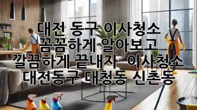 ✨ 대전 동구 이사청소, 꼼꼼하게 알아보고 깔끔하게 끝내자! 🧹 #이사청소 #대전동구 #대청동 #신촌동